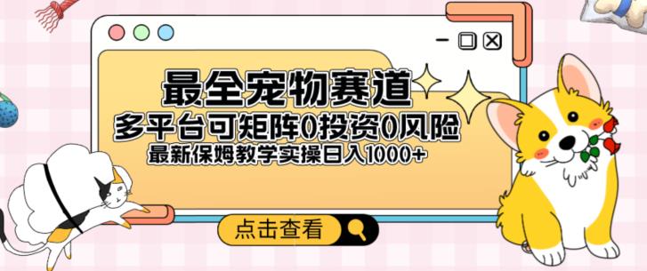 全新宠物赛道多平台轻松日入500+，0风险，0投资，可矩阵长期收入