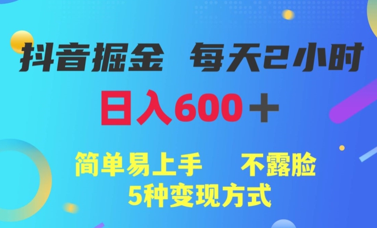 抖音掘金小项目,每天2小时,日入600+,简单易上手,不露脸5种变现方式