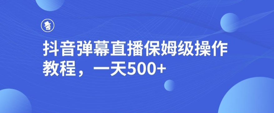 抖音弹幕直播,保姆级操作教程,一天500+