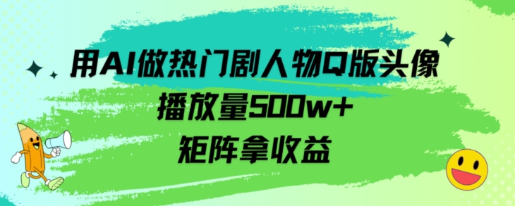 用AI做热门剧人物口版头像播放量500w+,矩阵拿收益