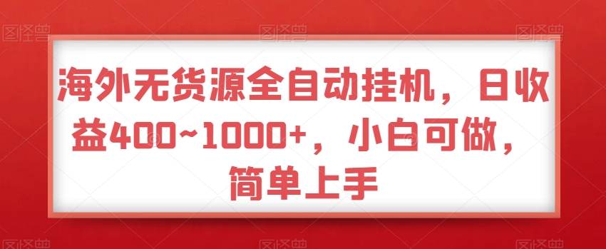 海外无货源全自动挂JI，日收益400~1000+，小白可做，简单上手