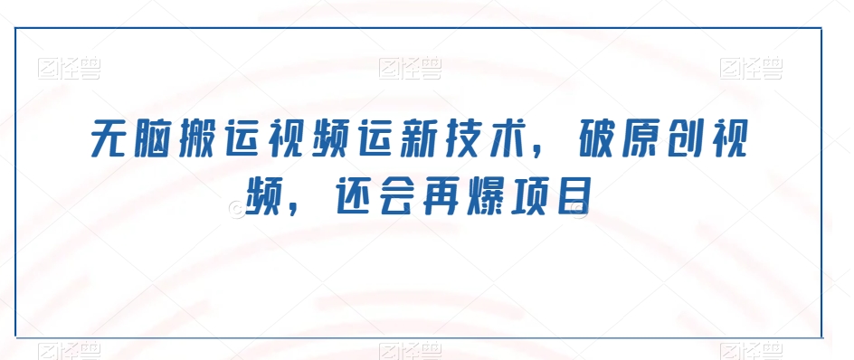无脑搬运视频运新技术,破原创视频,还会再爆项目