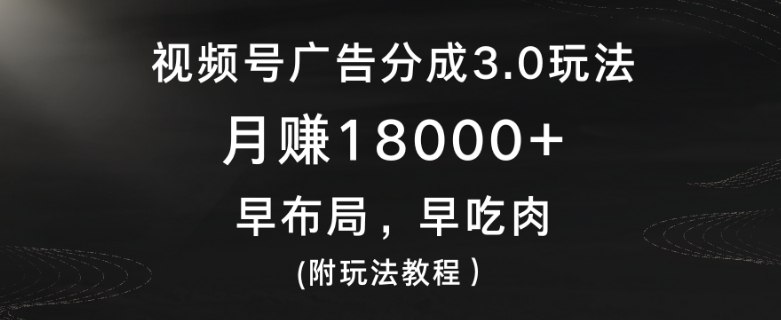 视频号广告分成3.0玩法,月赚18000+,早布局,早吃肉(附玩法教程)