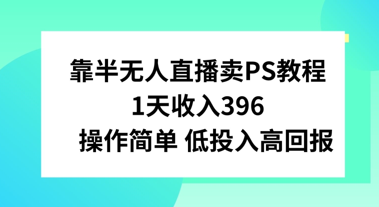 靠半无人直播卖PS教程,1天收入300+,操作简单