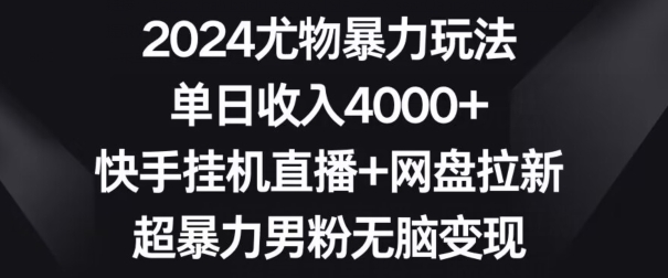 2024尤物暴力玩法，单日收入4000+，快手挂JI直播+网盘拉新，超暴力男粉无脑变现【揭秘】