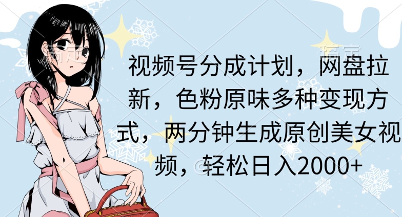 两分钟生成原创美女视频,流量巨大,视频号分成计划,网盘拉新,色粉原味多种变现方式,轻松日入2000+