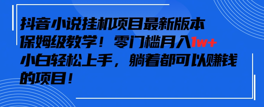 抖音最新小说挂JI项目，保姆级教学，零成本月入1w+，小白轻松上手【揭秘】