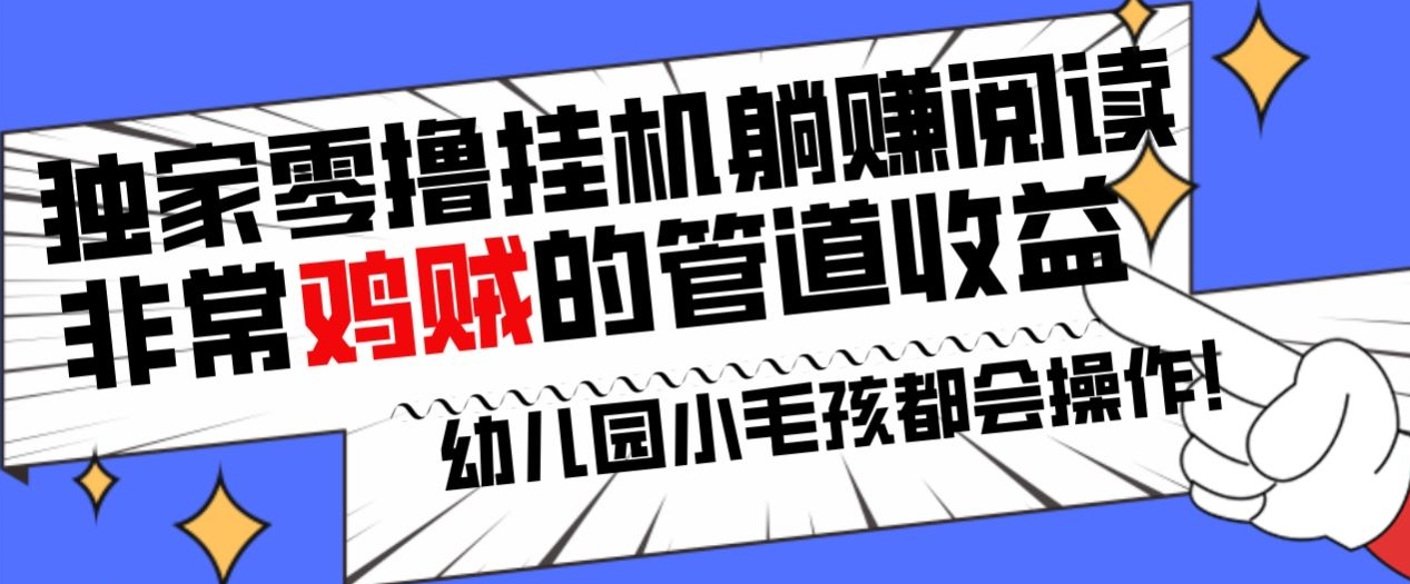 独家零撸挂JI躺赚阅读小项目,非常鸡贼的管道收益方法,幼儿园小毛孩都会操作的真实可落地项目