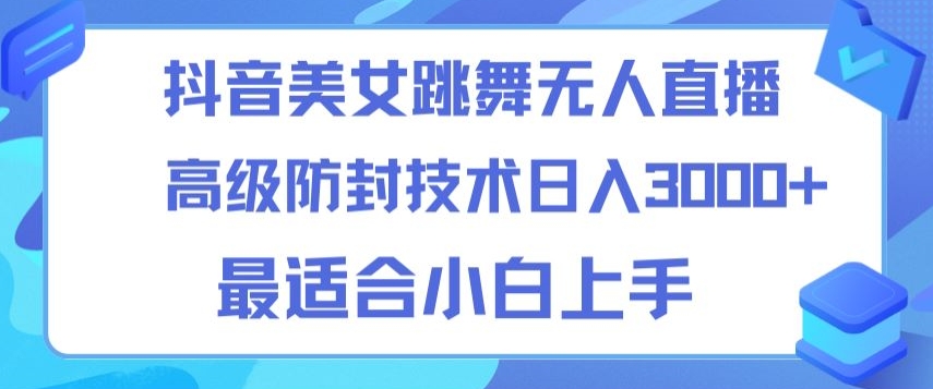 抖音美女跳舞直播日入3000+，24小时无人直播，高级防封技术，小白最适合做的项目，保姆式教学