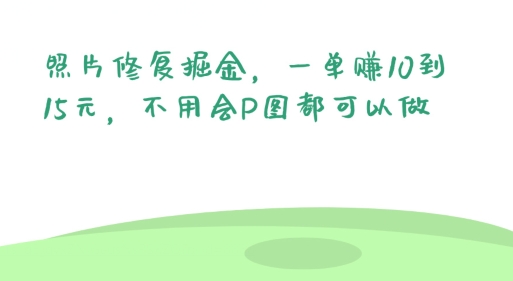 照片修复掘金，一单赚10到15元，不用会P图都可以做