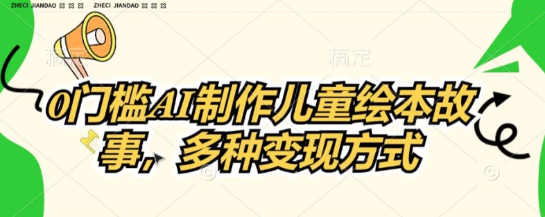 0门槛AI制作儿童故事绘本,多种变现方式