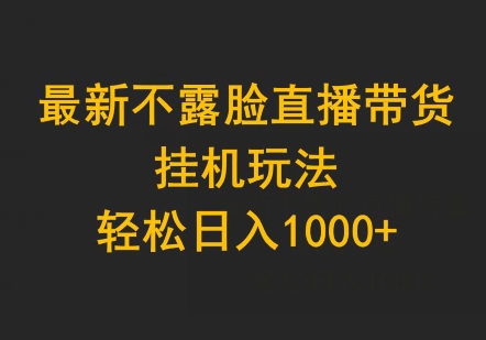 最新不露脸直播带货，挂JI玩法，轻松日入1000+