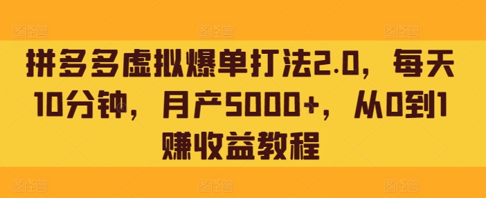 拼多多虚拟爆单打法2.0,每天10分钟,月产5000+,从0到1赚收益教程