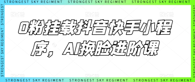 0粉挂载抖音快手小程序，AI换L进阶课