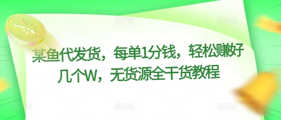 某鱼代发货,每单1分钱,轻松赚好几个W,无货源全干货教程