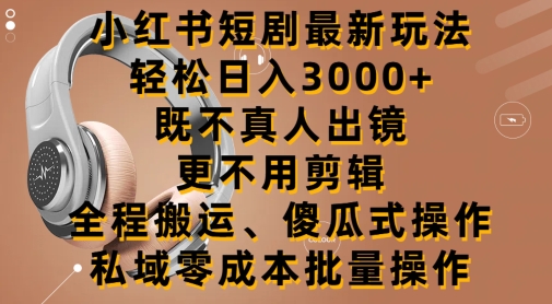 小红书短剧最新玩法,轻松日入3000+,既不真人出镜,更不用剪辑,全程搬运