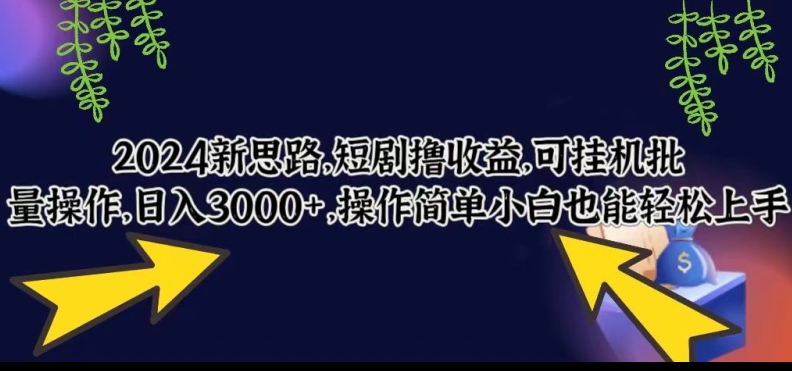 2024新思路，短剧撸收益，可挂JI批量操作，日入3000+，操作简单小白也能轻松上手