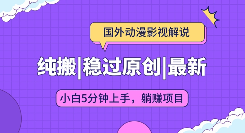 国外动漫影视解说纯搬运,稳定过原创,批量下载自动翻译,新手小白5分钟上手