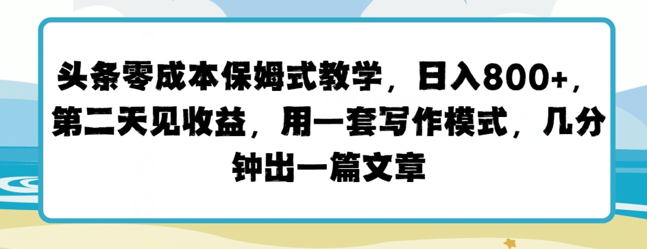 头条零成本保姆式教学,第二天见收益,用一套写作模式,几分钟出一篇文章
