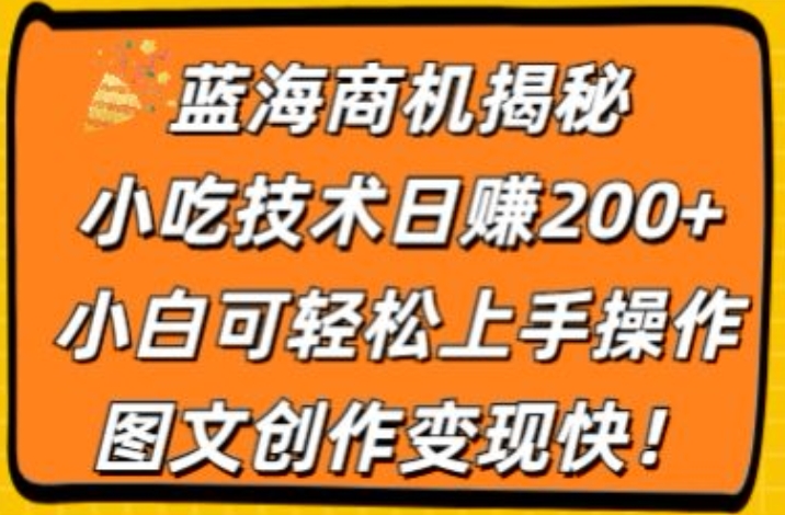 蓝海商机揭秘,小吃技术日赚200+,小白可轻松上手操作,图文创作变现快