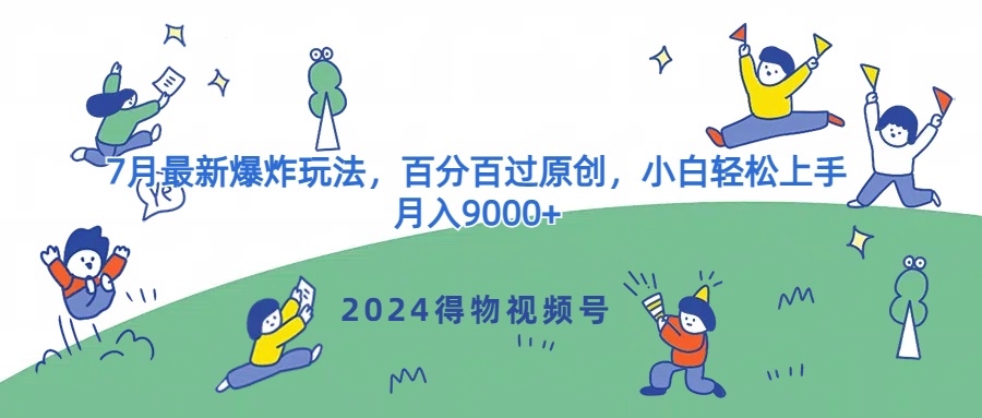 2024得物视频号7月最新爆炸玩法,百分百过原创,小白轻松上手,月入9000+