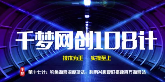 千梦网创108计第17计：钓鱼淘客深度玩法，利用兴趣爱好搭建百万淘客站