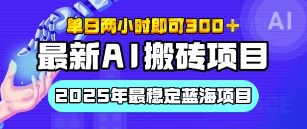 【最新AI搬砖项目】2025年最稳定蓝海项目,执行力强先吃肉,单日两小时即可3张,多劳多得