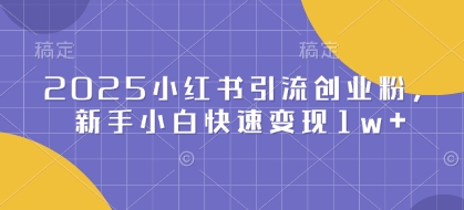 2025小红书引流创业粉,新手小白快速变现1w+