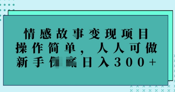 情感故事变现项目，操作简单，人人可做，新手日入3张
