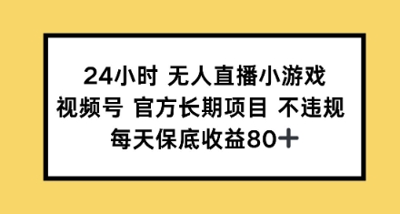 24小时无人直播小游戏，视频号官方长期项目，每天保底收益80+