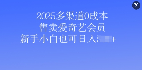 2025多渠道0成本售卖爱奇艺会员，新手小白也可日入多张