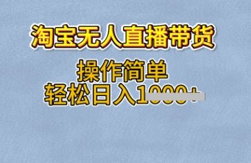 淘宝无人直播带货，无需出镜，操作简单，轻松日入多张