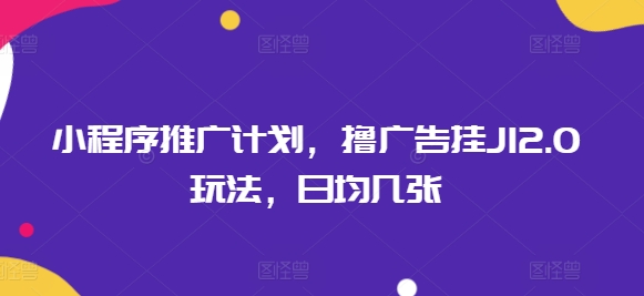 小程序推广计划，撸广告挂JI2.0玩法，日均几张