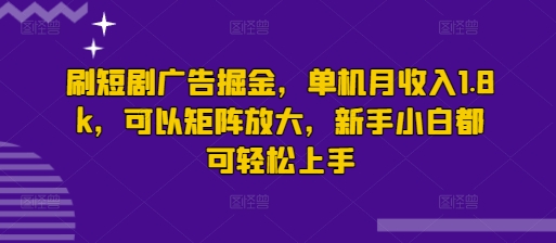 刷短剧广告掘金，单机月收入1.8k，可以矩阵放大，新手小白都可轻松上手