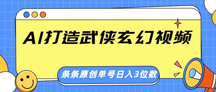 AI打造武侠玄幻视频,条条原创、画风惊艳,单号轻松日入三位数