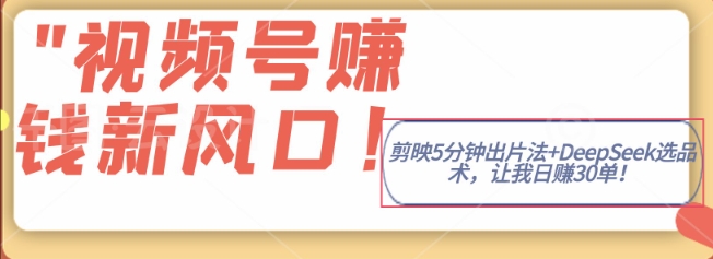 视频号挣钱新风口，剪映5分钟出片法+DeepSeek选品术，让我日出30单