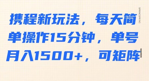 携程新玩法，每天简单操作15分钟，单号月入1500+，可矩阵