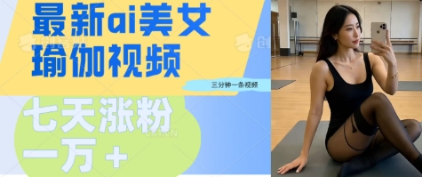 AI美女瑜伽动态视频,最新短视频流量密码3分钟一个视频,七天轻松突破万粉