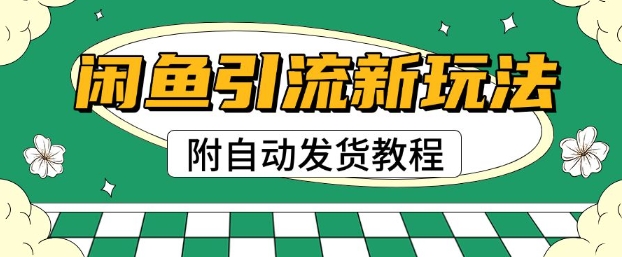 2025闲鱼引流新玩法，日引200+创业粉，每天稳定多张收益(附自动发货教程)