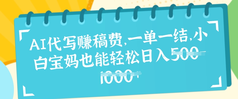 AI代写挣稿费，一单一结，小白宝妈也能轻松日入几张