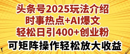 头条号2025玩法介绍，时事热点+AI爆文，轻松日引400+创业粉，可矩阵操作轻松放大收益