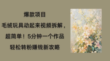 毛绒玩具动起来项目拆解,三四分钟一个作品,轻松转粉挣钱新玩法