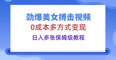 劲爆美女搏击视频，0成本多方式变现，日入多张保姆级教程