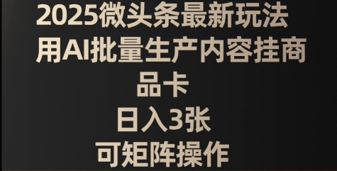 2025微头条最新玩法，用AI批量生产内容挂商品卡，日入3张，可矩阵操作