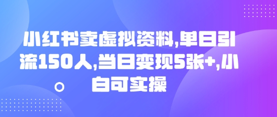小红书卖虚拟资料，单日引流150人，当日变现5张+，小白可实操