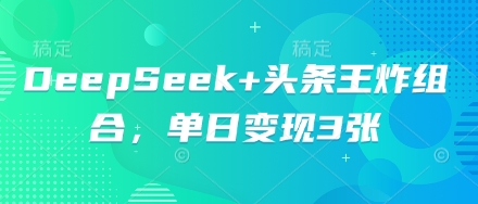 DeepSeek+头条王炸组合，单日变现3张