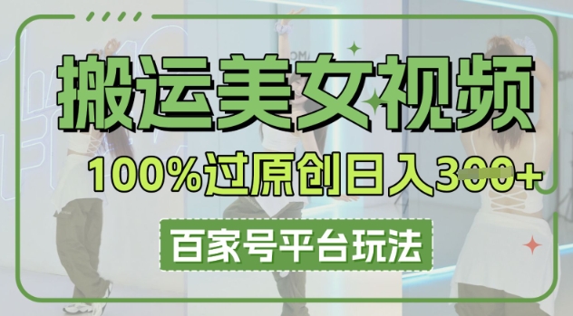 搬运美女视频100%过原创大揭秘，百家号平台玩法，轻松日入3张(可矩阵)