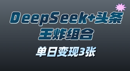 2025年DeepSeek+头条王炸组合，单日变现3张