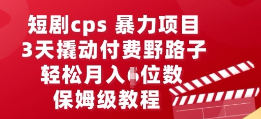 短剧cps暴力项目，3天撬动付费野路子，有人偷偷月入五位数，保姆级教程