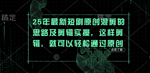25年最新短剧原创混剪的思路及剪辑实操，这样剪辑，就可以轻松通过原创